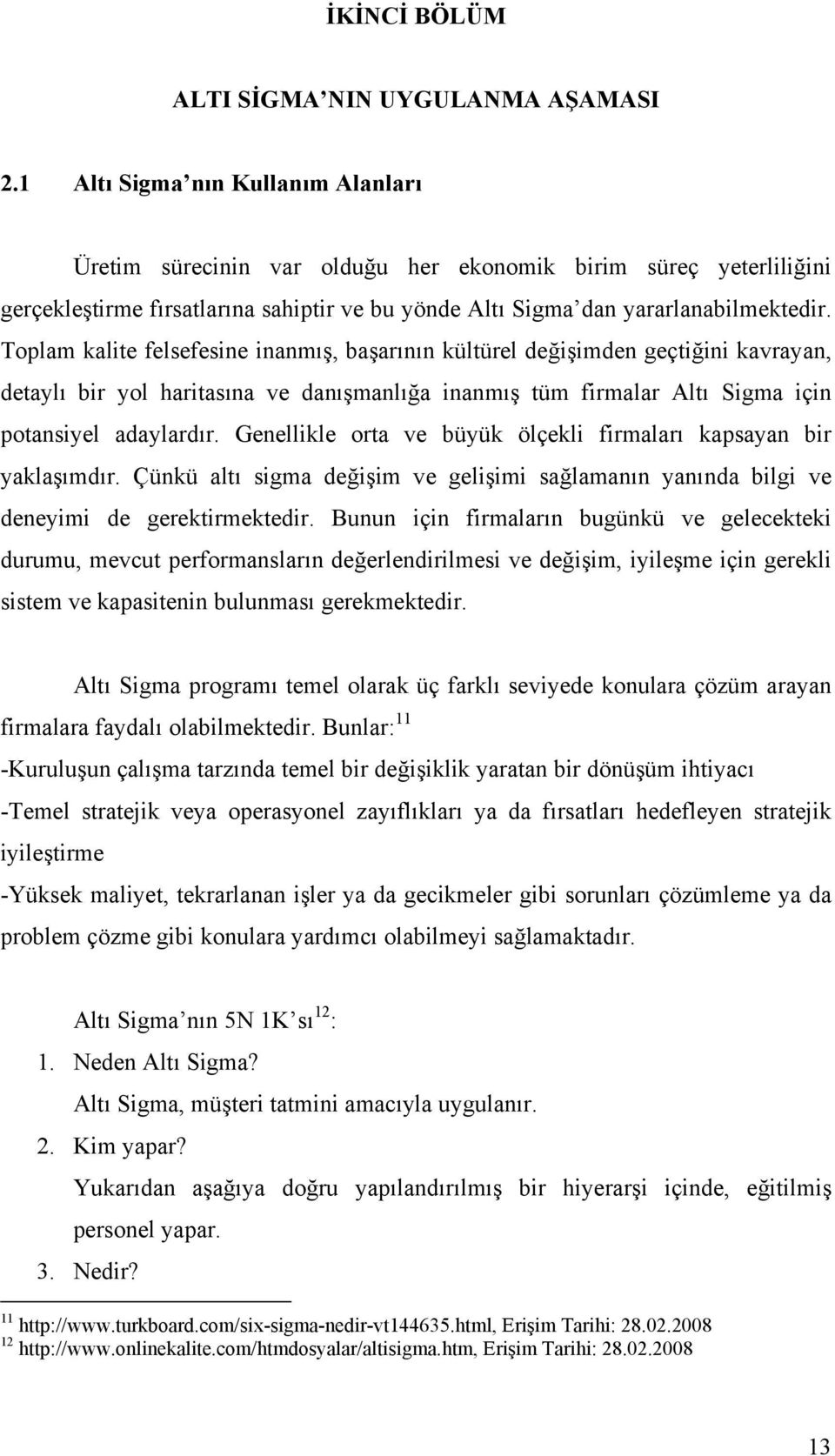 Toplam kalite felsefesine inanmış, başarının kültürel değişimden geçtiğini kavrayan, detaylı bir yol haritasına ve danışmanlığa inanmış tüm firmalar Altı Sigma için potansiyel adaylardır.