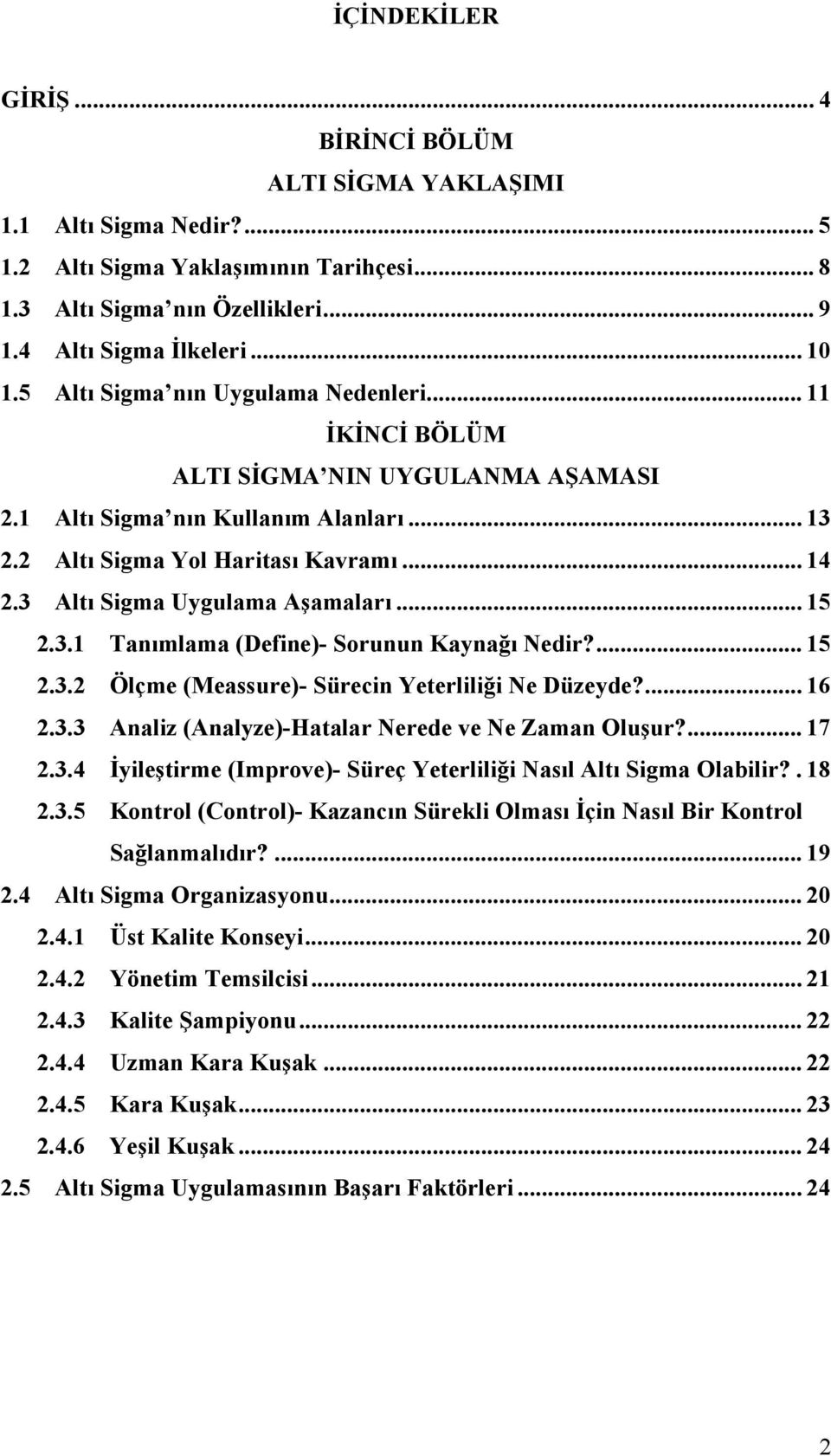 3 Altı Sigma Uygulama Aşamaları... 15 2.3.1 Tanımlama (Define)- Sorunun Kaynağı Nedir?... 15 2.3.2 Ölçme (Meassure)- Sürecin Yeterliliği Ne Düzeyde?... 16 2.3.3 Analiz (Analyze)-Hatalar Nerede ve Ne Zaman Oluşur?