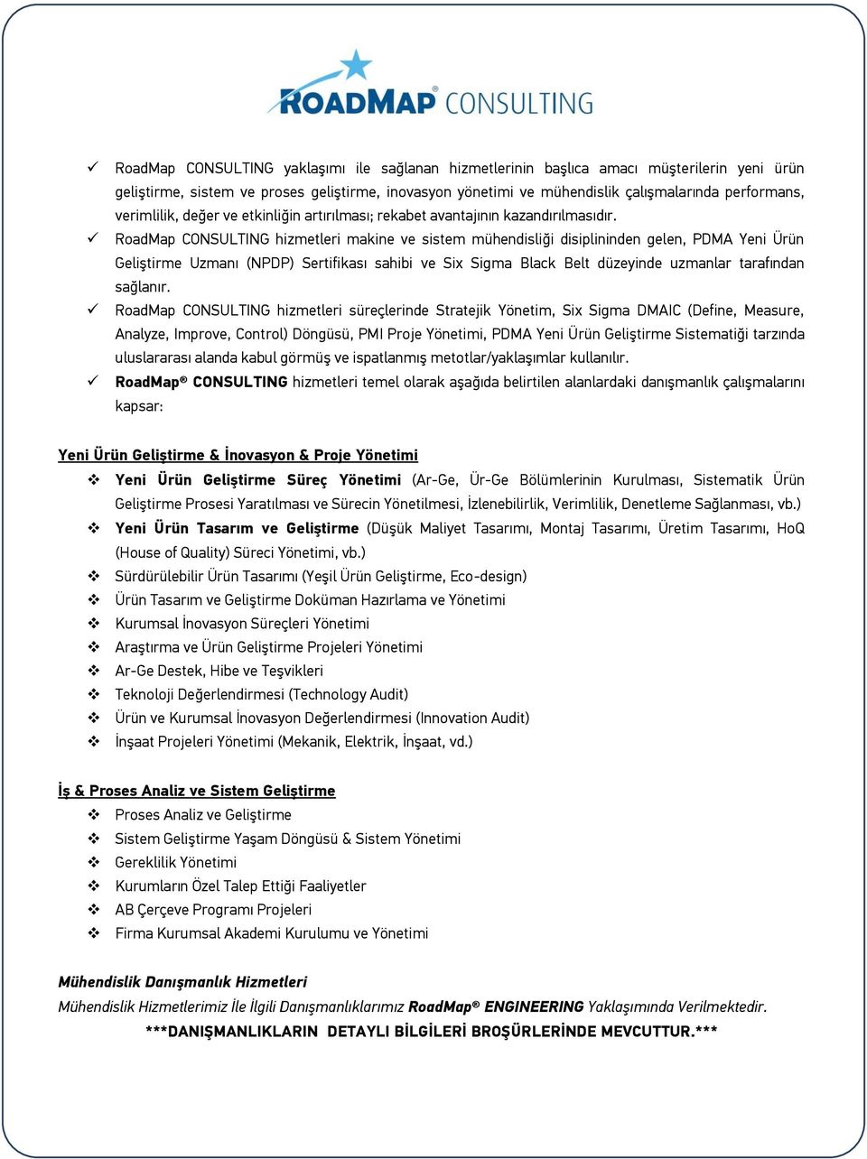 RoadMap CONSULTING hizmetleri makine ve sistem mühendisliği disiplininden gelen, PDMA Yeni Ürün Geliştirme Uzmanı (NPDP) Sertifikası sahibi ve Six Sigma Black Belt düzeyinde uzmanlar tarafından