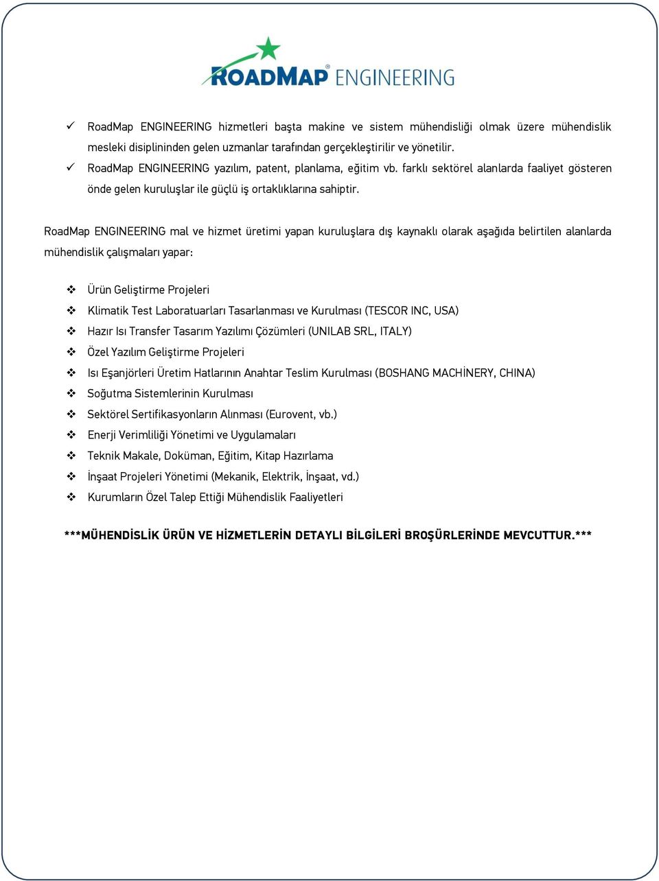 RoadMap ENGINEERING mal ve hizmet üretimi yapan kuruluşlara dış kaynaklı olarak aşağıda belirtilen alanlarda mühendislik çalışmaları yapar: Ürün Geliştirme Projeleri Klimatik Test Laboratuarları