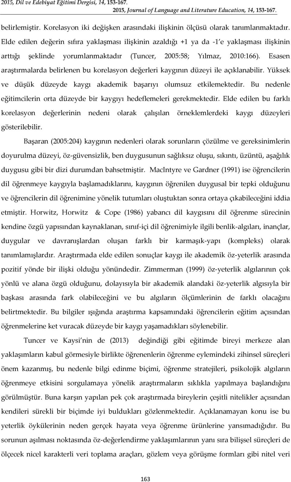 Esasen araştırmalarda belirlenen bu korelasyon değerleri kaygının düzeyi ile açıklanabilir. Yüksek ve düşük düzeyde kaygı akademik başarıyı olumsuz etkilemektedir.