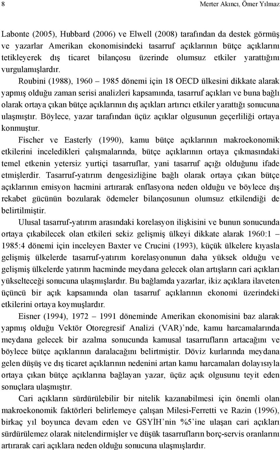 Roubini (1988), 1960 1985 dönemi için 18 OECD ülkesini dikkate alarak yapmış olduğu zaman serisi analizleri kapsamında, tasarruf açıkları ve buna bağlı olarak ortaya çıkan bütçe açıklarının dış