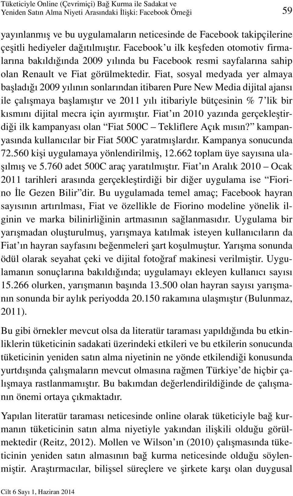 Fiat, sosyal medyada yer almaya başladığı 2009 yılının sonlarından itibaren Pure New Media dijital ajansı ile çalışmaya başlamıştır ve 2011 yılı itibariyle bütçesinin % 7 lik bir kısmını dijital