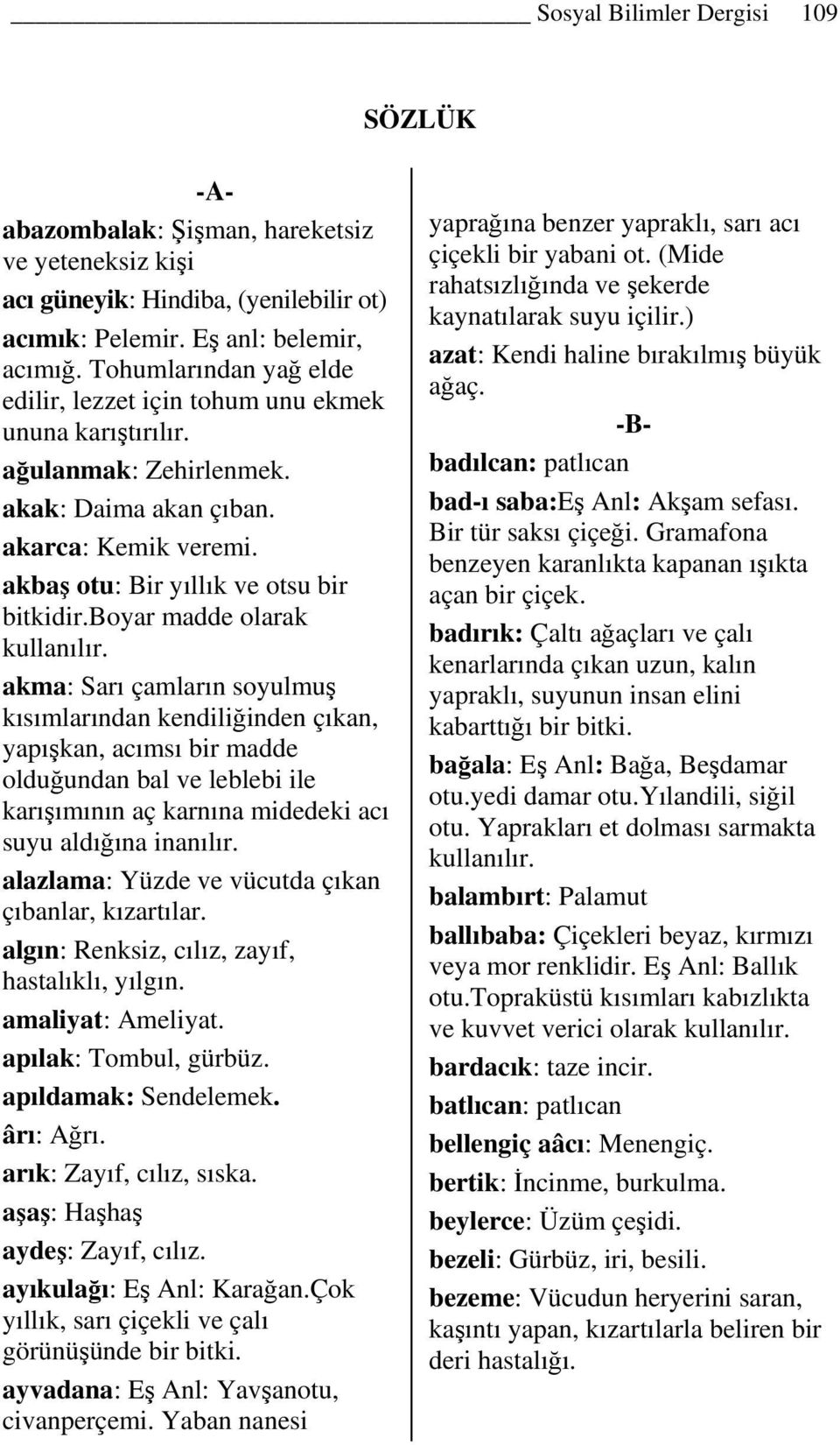 boyar madde olarak akma: Sarı çamların soyulmuş kısımlarından kendiliğinden çıkan, yapışkan, acımsı bir madde olduğundan bal ve leblebi ile karışımının aç karnına midedeki acı suyu aldığına inanılır.