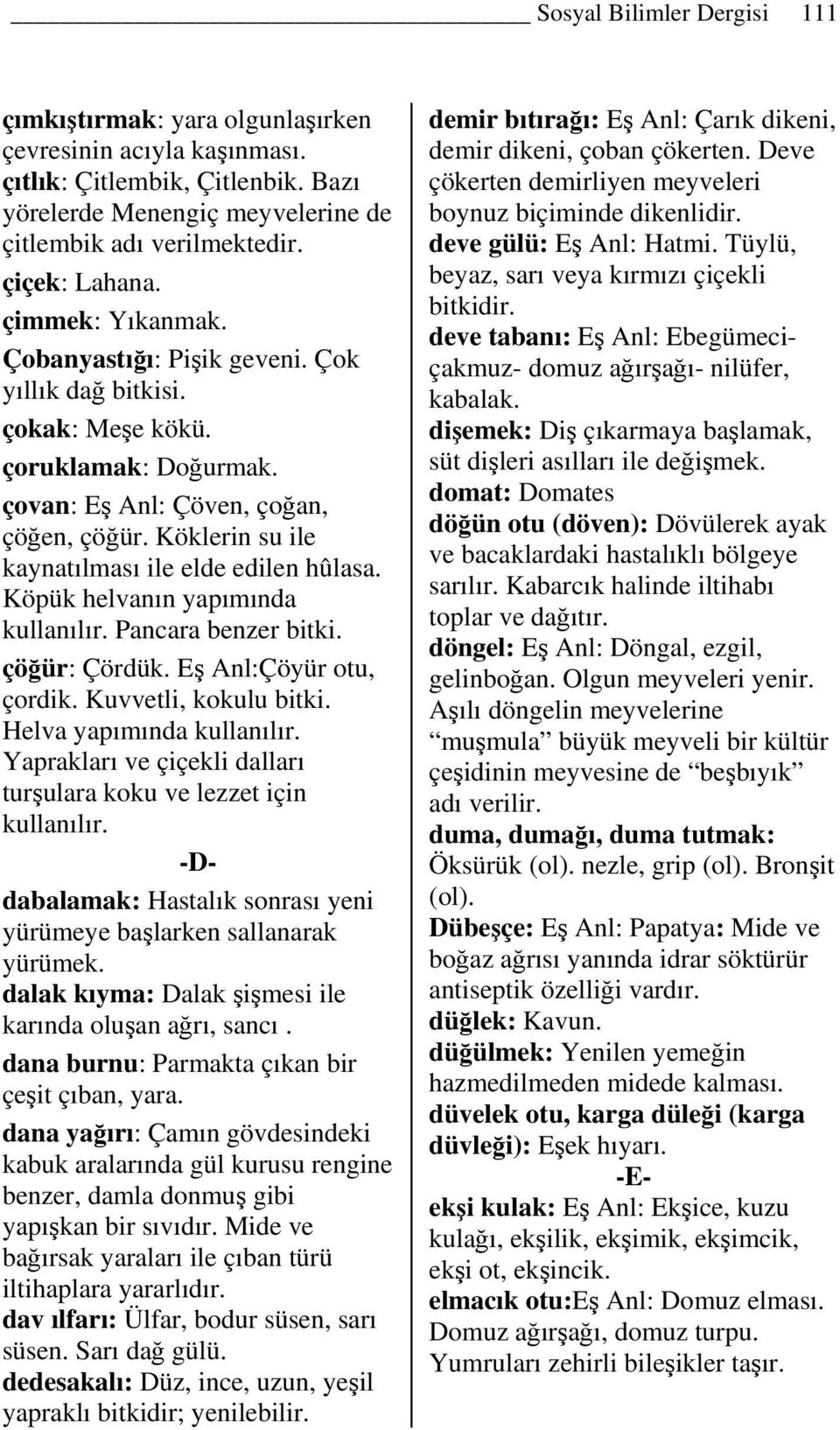 Köklerin su ile kaynatılması ile elde edilen hûlasa. Köpük helvanın yapımında Pancara benzer bitki. çöğür: Çördük. Eş Anl:Çöyür otu, çordik. Kuvvetli, kokulu bitki.