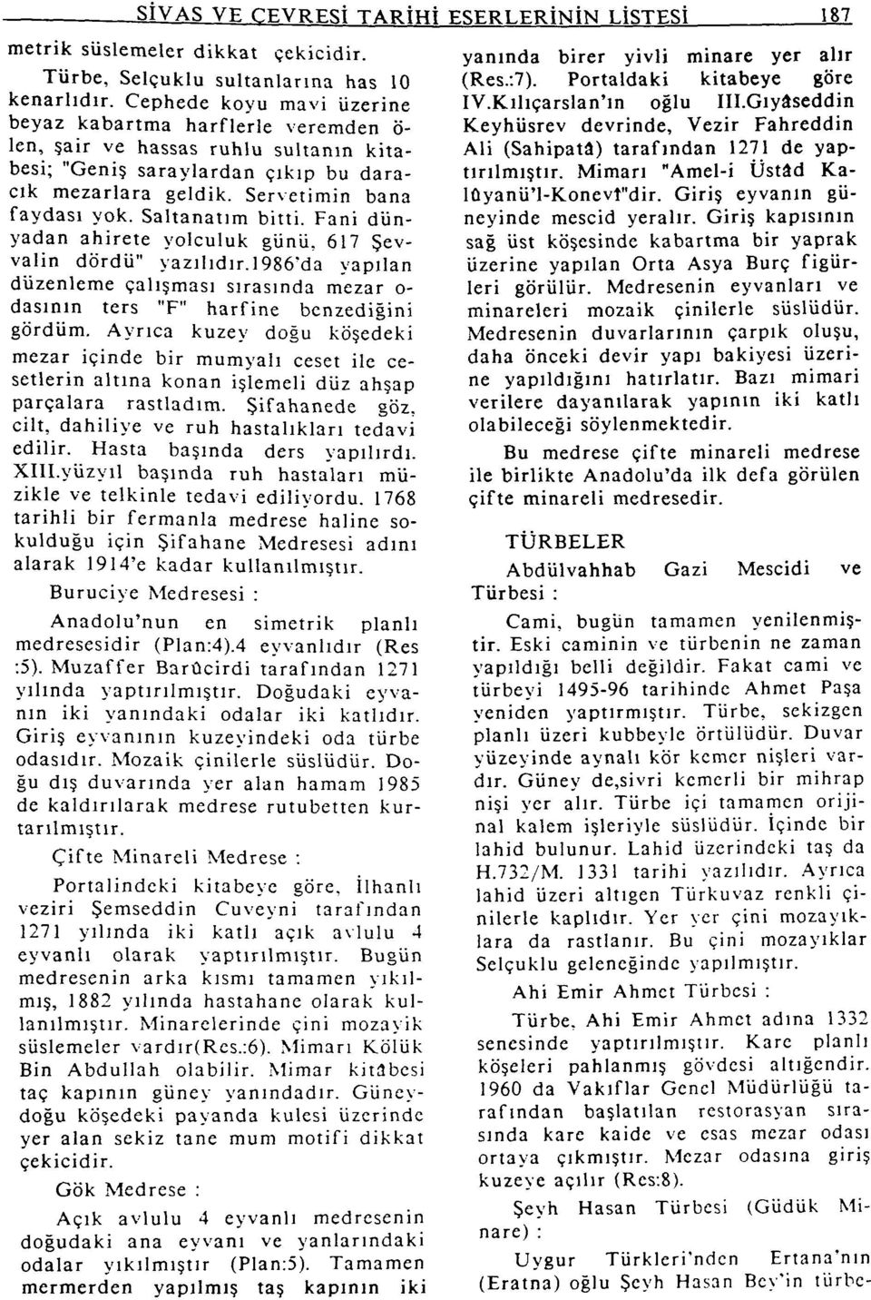 Saltanatım bitti. Fani dünyadan ahirete yolculuk günü, 617 Şevvalin dördü" yazılıdır.]986'da yapılan düzenleme çalışması sırasında mezar o- dasının ters "F" harfine benzediğini gördüm.