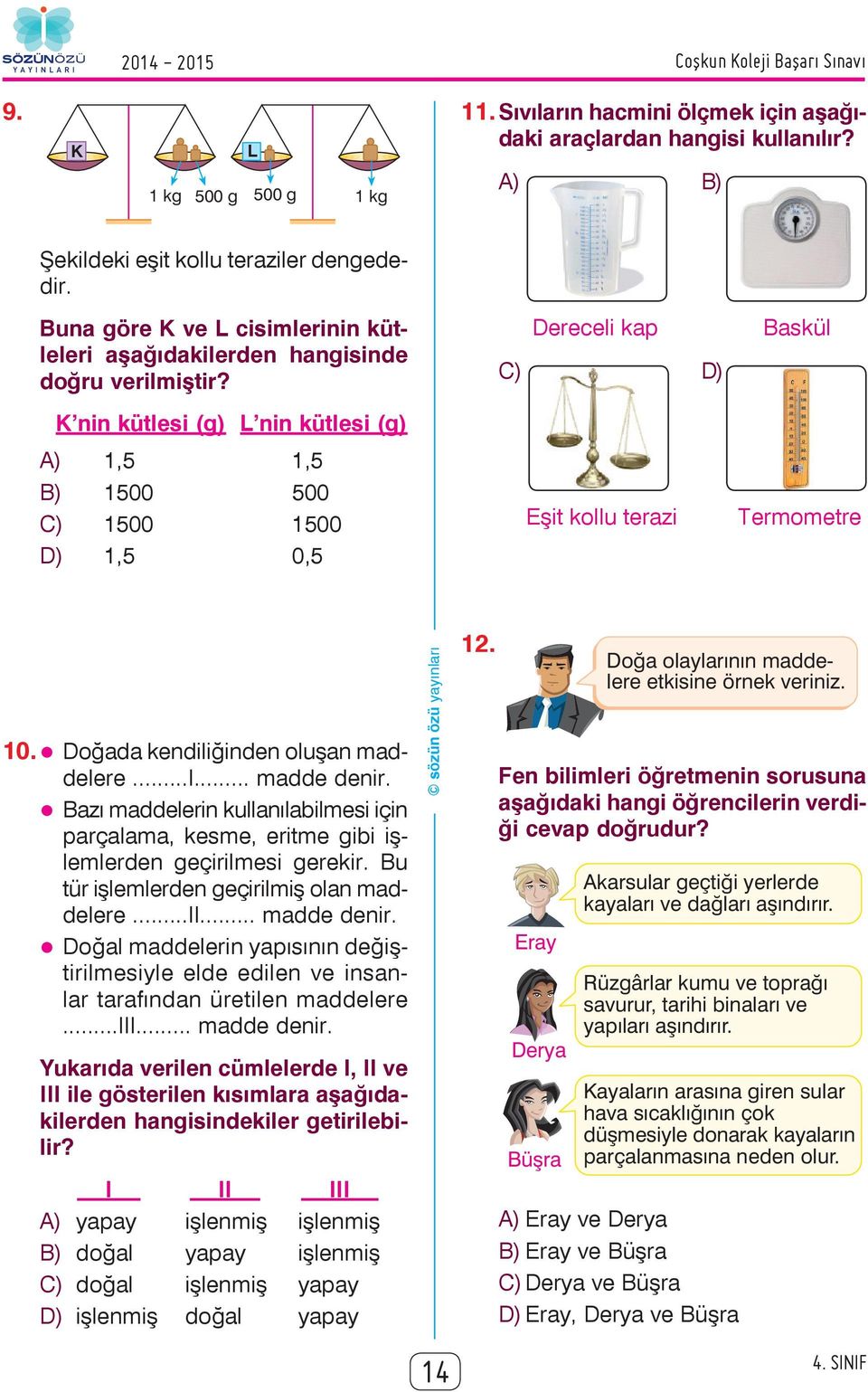 K nin kütlesi (g) L nin kütlesi (g) A) 1,5 1,5 B) 1500 500 C) 1500 1500 D) 1,5 0,5 Dereceli kap C) D) Eşit kollu terazi Baskül Termometre 10. Doğada kendiliğinden oluşan maddelere...i... madde denir.