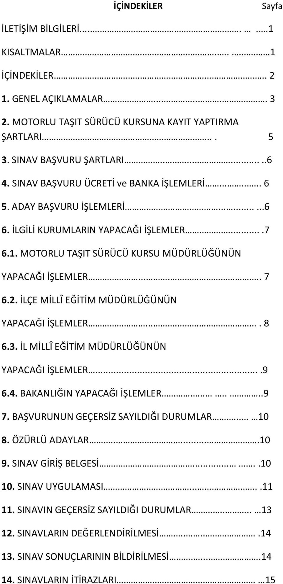 MOTORLU TAŞIT SÜRÜCÜ KURSU MÜDÜRLÜĞÜNÜN YAPACAĞI İŞLEMLER...... 7 6.2. İLÇE MİLLÎ EĞİTİM MÜDÜRLÜĞÜNÜN YAPACAĞI İŞLEMLER..... 8 6.3. İL MİLLÎ EĞİTİM MÜDÜRLÜĞÜNÜN YAPACAĞI İŞLEMLER....9 6.4.