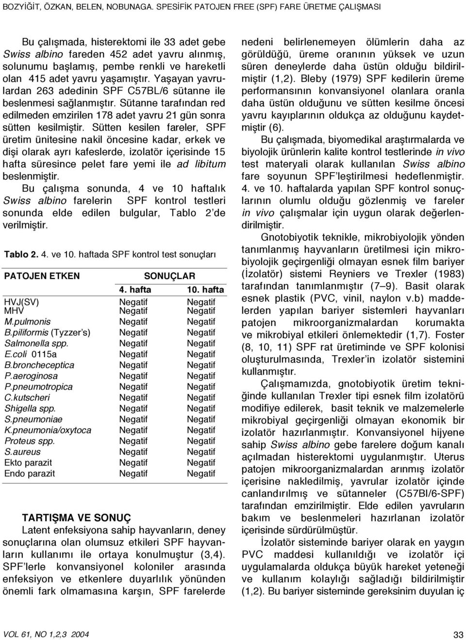 Sütten kesilen fareler, SPF üretim ünitesine nakil öncesine kadar, erkek ve dişi olarak ayrı kafeslerde, izolatör içerisinde 15 hafta süresince pelet fare yemi ile ad libitum beslenmiştir.