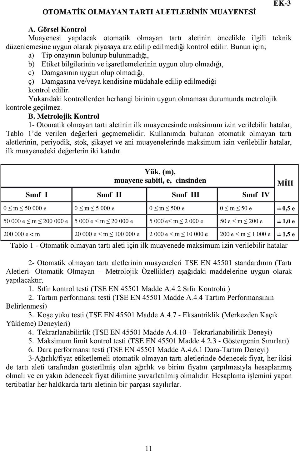 Bunun için; a) Tip onayının bulunup bulunmadığı, b) Etiket bilgilerinin ve işaretlemelerinin uygun olup olmadığı, c) Damgasının uygun olup olmadığı, ç) Damgasına ve/veya kendisine müdahale edilip