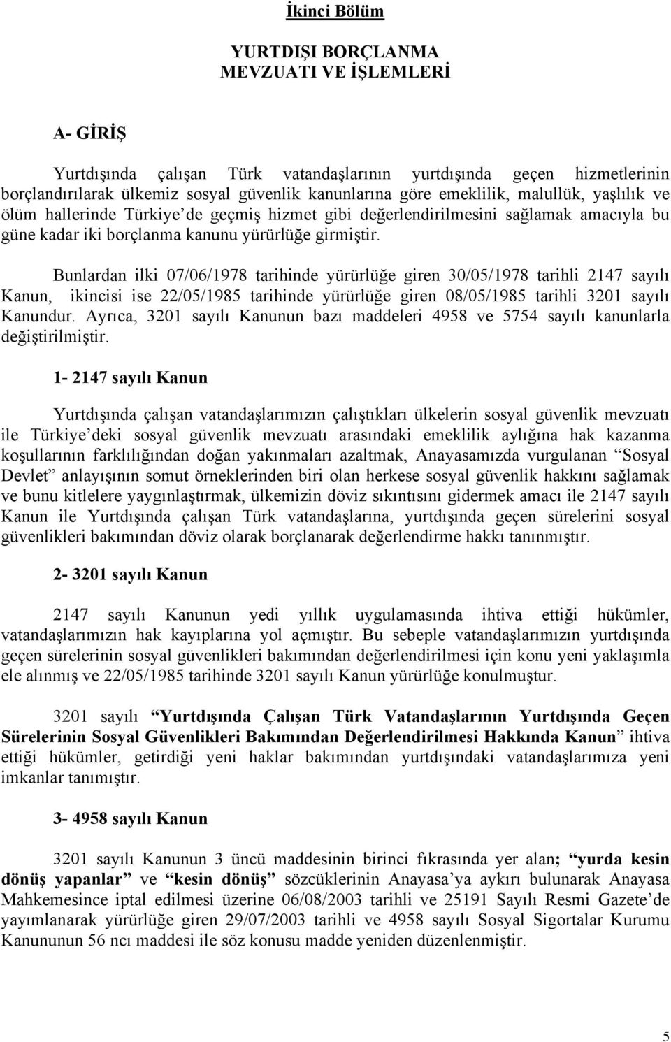 Bunlardan ilki 07/06/1978 tarihinde yürürlüğe giren 30/05/1978 tarihli 2147 sayılı Kanun, ikincisi ise 22/05/1985 tarihinde yürürlüğe giren 08/05/1985 tarihli 3201 sayılı Kanundur.