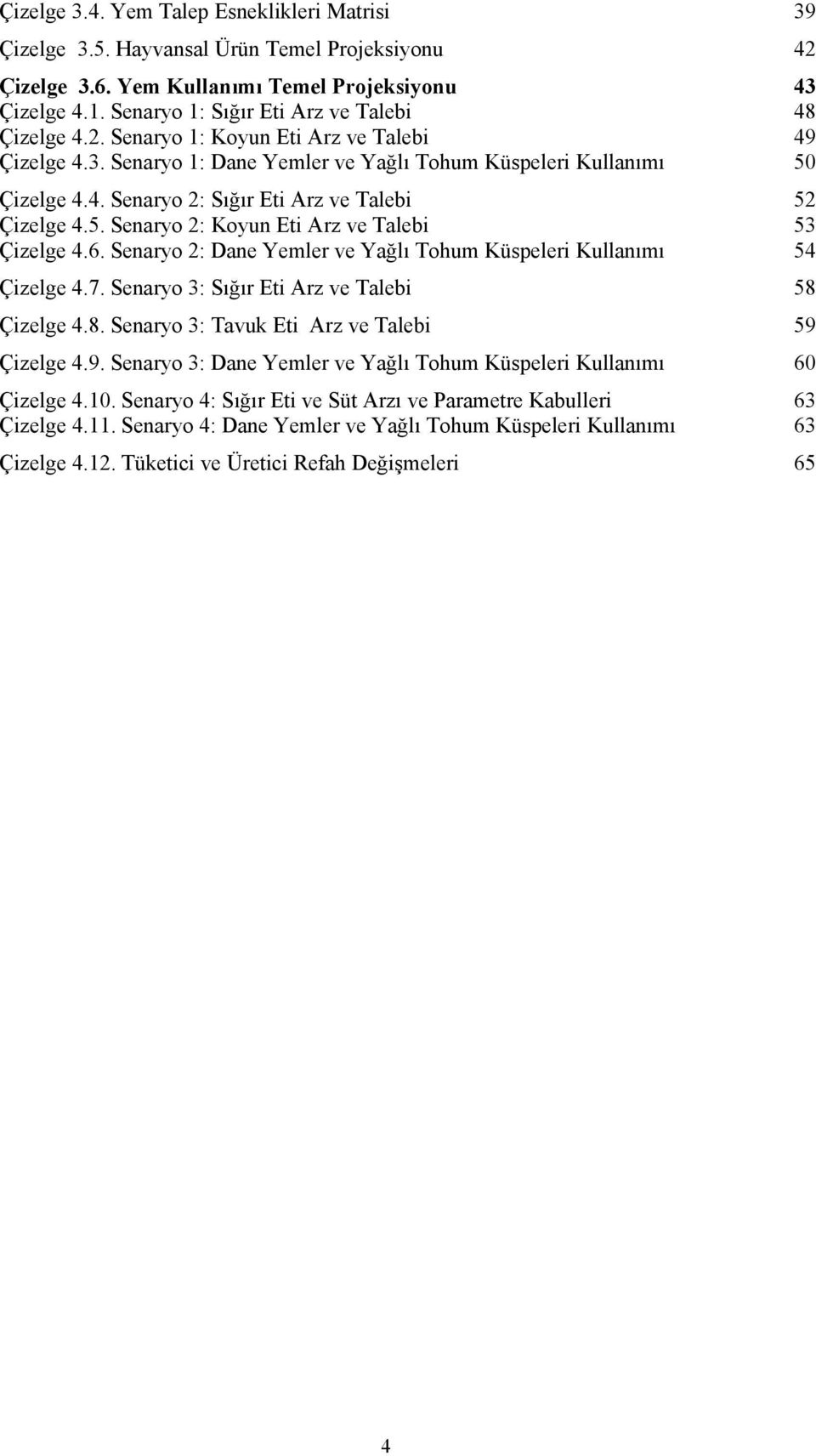 5. Senaryo 2: Koyun Eti Arz ve Talebi 53 Çizelge 4.6. Senaryo 2: Dane Yemler ve Yağlı Tohum Küspeleri Kullanımı 54 Çizelge 4.7. Senaryo 3: Sığır Eti Arz ve Talebi 58 