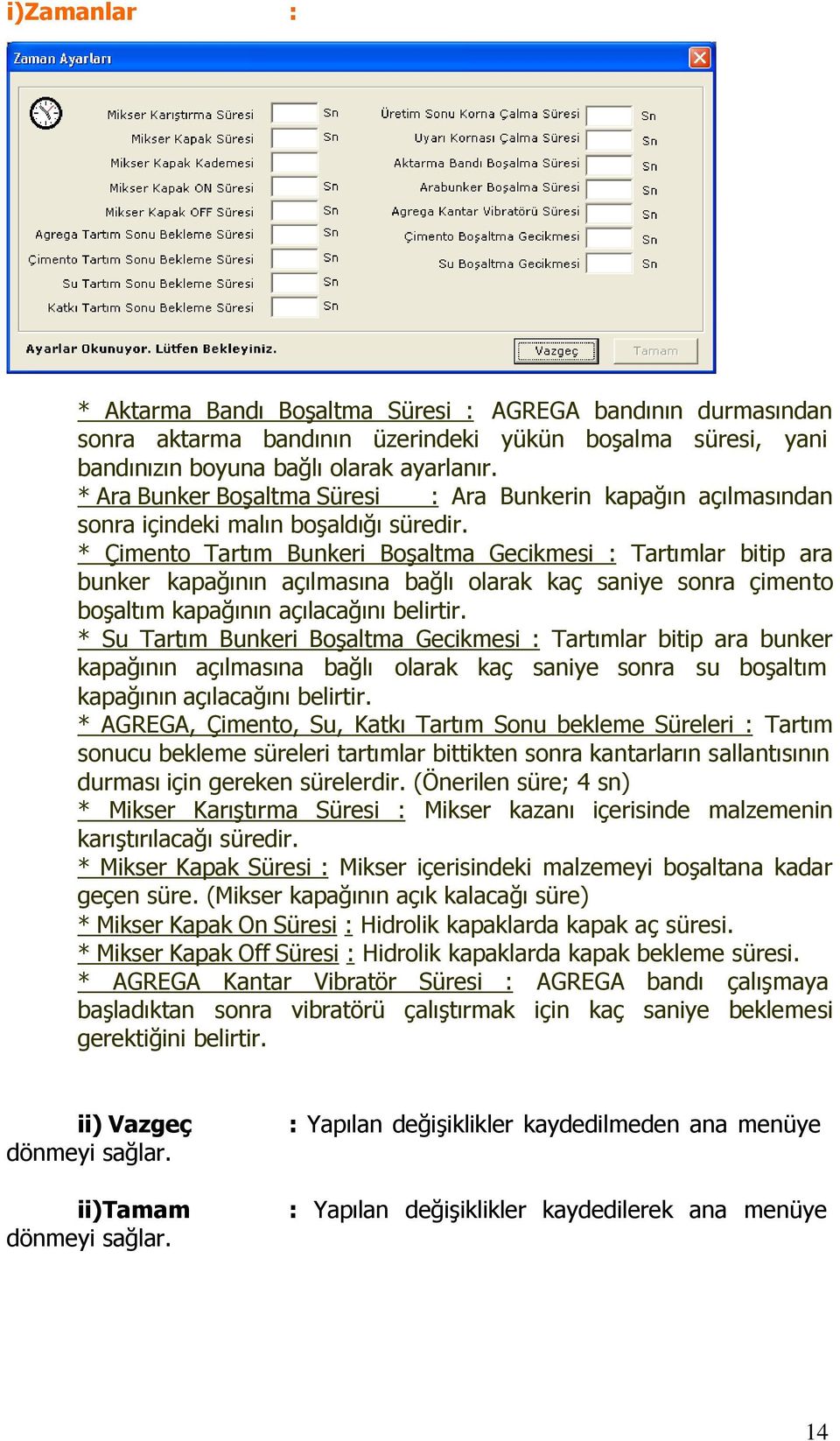 * Çimento Tartım Bunkeri Boşaltma Gecikmesi : Tartımlar bitip ara bunker kapağının açılmasına bağlı olarak kaç saniye sonra çimento boşaltım kapağının açılacağını belirtir.