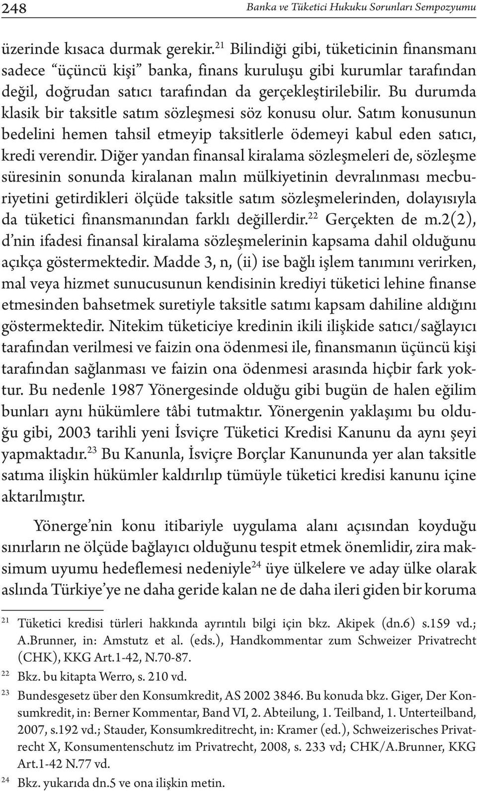 Bu durumda klasik bir taksitle satım sözleşmesi söz konusu olur. Satım konusunun bedelini hemen tahsil etmeyip taksitlerle ödemeyi kabul eden satıcı, kredi verendir.