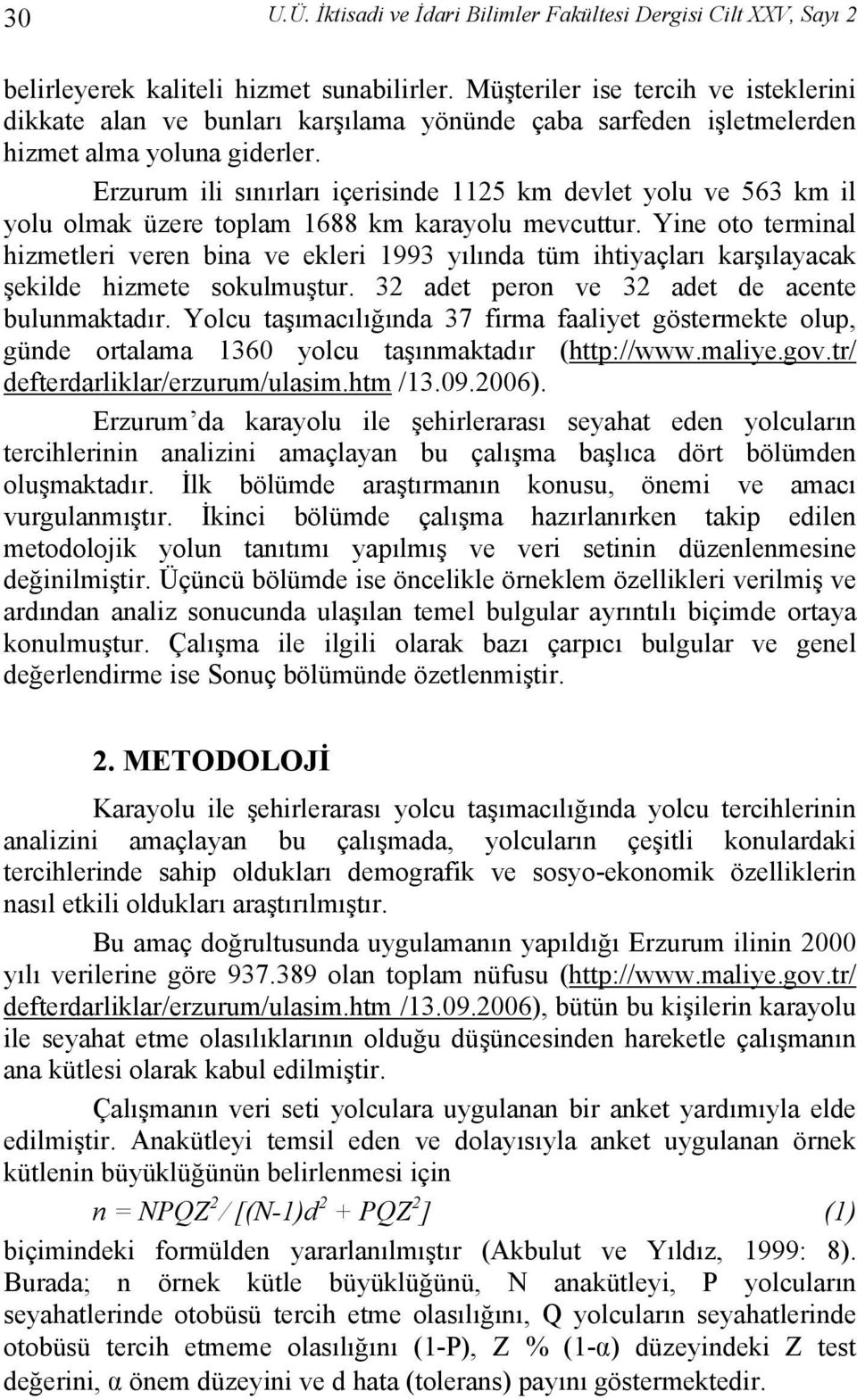 Erzurum ili sınırları içerisinde 1125 km devlet yolu ve 563 km il yolu olmak üzere toplam 1688 km karayolu mevcuttur.