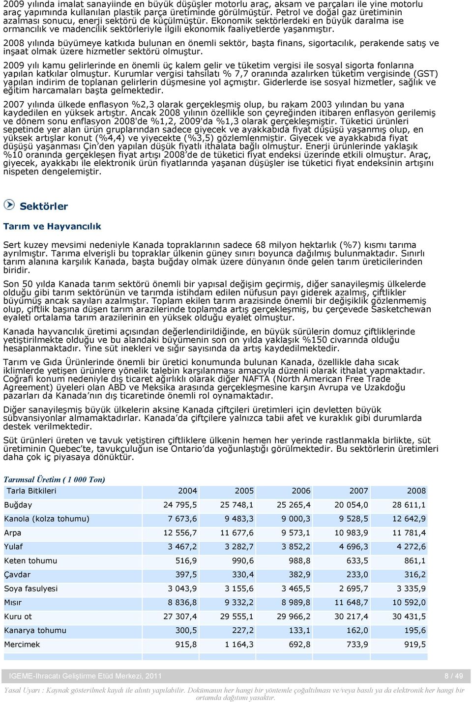 Ekonomik sektörlerdeki en büyük daralma ise ormancılık ve madencilik sektörleriyle ilgili ekonomik faaliyetlerde yaşanmıştır.