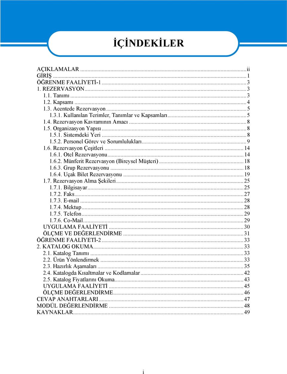 ..18 1.6.3. Grup Rezervasyonu...18 1.6.4. Uçak Bilet Rezervasyonu...19 1.7. Rezervasyon Alma Şekileri...25 1.7.1. Bilgisayar...25 1.7.2. Faks...27 1.7.3. E-mail...28 1.7.4. Mektup...28 1.7.5. Telefon.