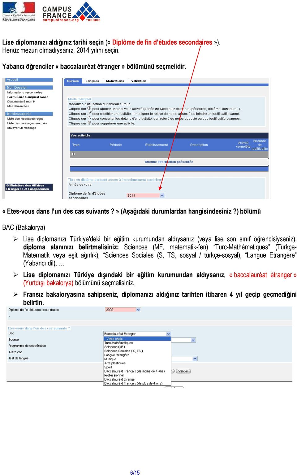 ) bölümü BAC (Bakalorya) Lise diplomanızı Türkiye'deki bir eğitim kurumundan aldıysanız (veya lise son sınıf öğrencisiyseniz), diploma alanınızı belirtmelisiniz: Sciences (MF, matematik-fen)