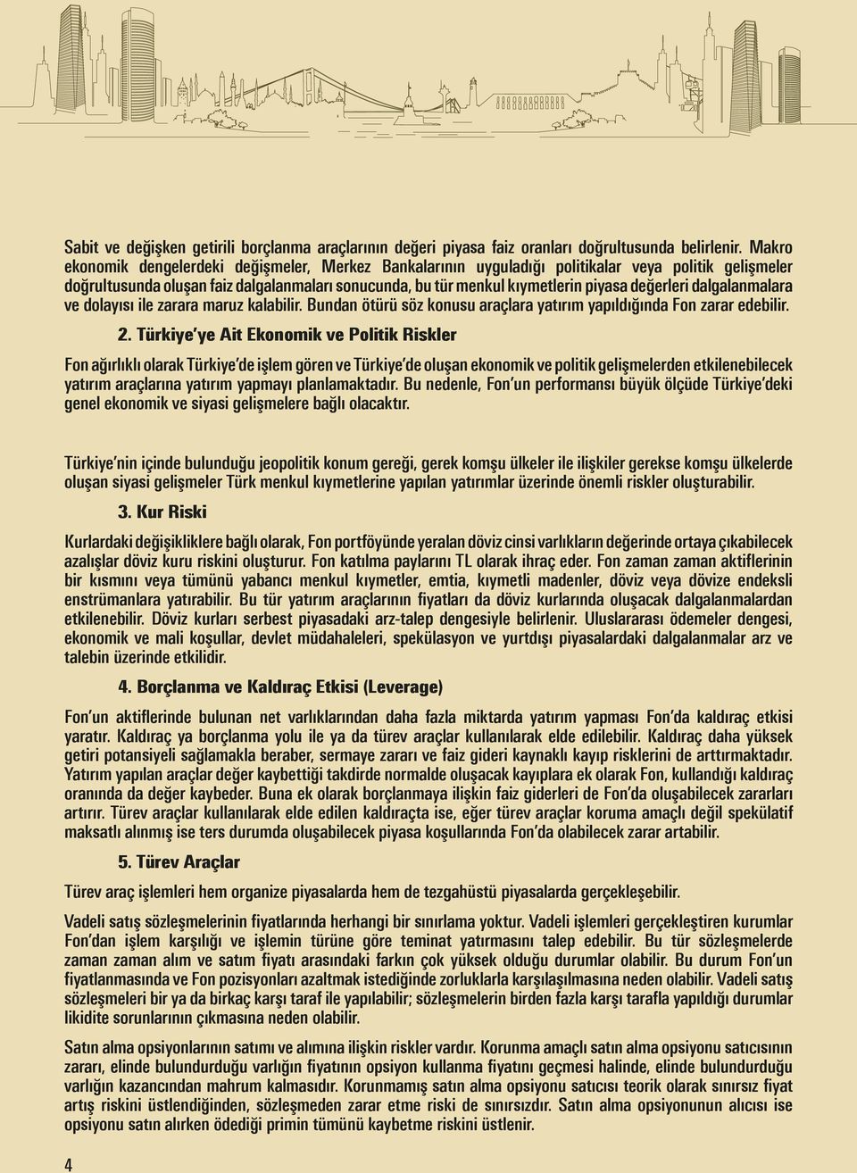 değerleri dalgalanmalara ve dolayısı ile zarara maruz kalabilir. Bundan ötürü söz konusu araçlara yatırım yapıldığında Fon zarar edebilir. 2.