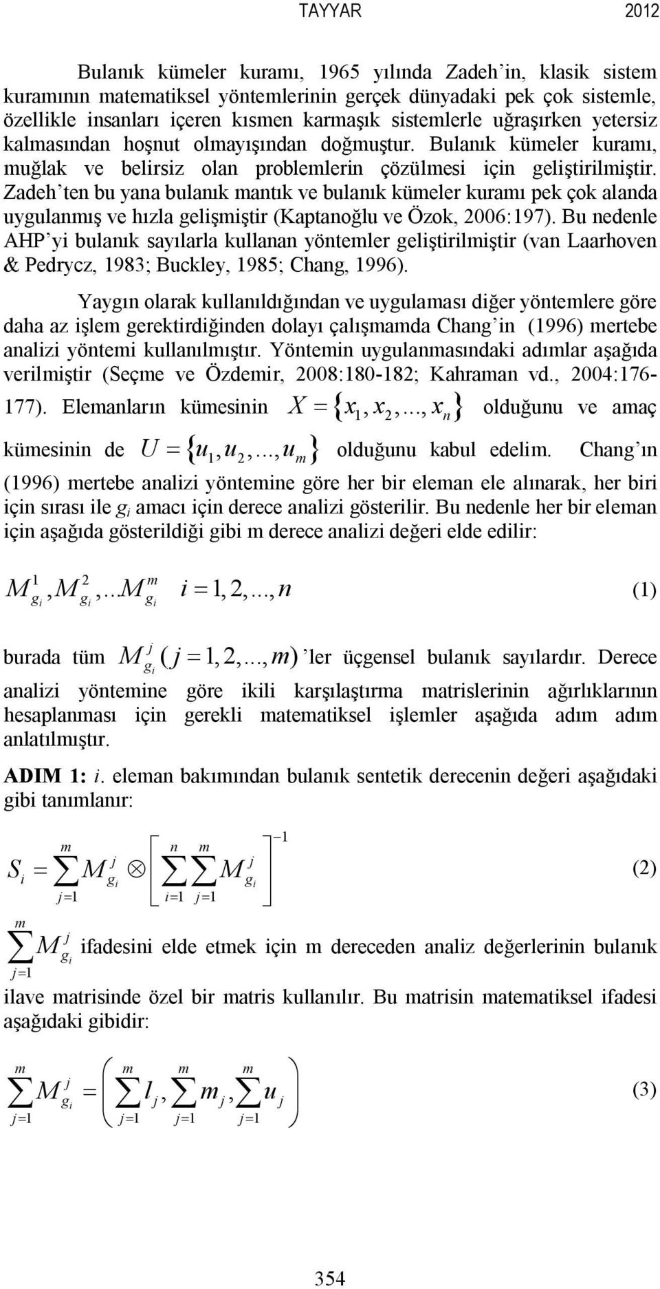 Zadeh ten bu yana bulanık mantık ve bulanık kümeler kuramı pek çok alanda uygulanmış ve hızla gelişmiştir (Kaptanoğlu ve Özok, 2006:97).