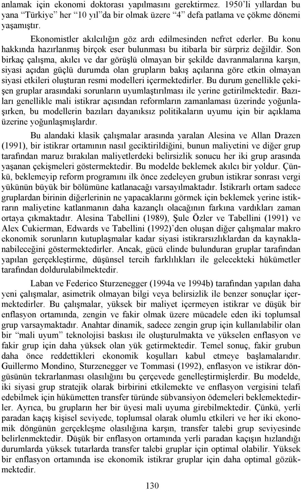 Son birkaç çalışma, akılcı ve dar görüşlü olmayan bir şekilde davranmalarına karşın, siyasi açıdan güçlü durumda olan grupların bakış açılarına göre etkin olmayan siyasi etkileri oluşturan resmi