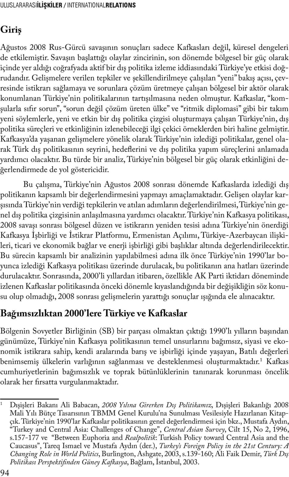 Gelişmelere verilen tepkiler ve şekillendirilmeye çalışılan yeni bakış açısı, çevresinde istikrarı sağlamaya ve sorunlara çözüm üretmeye çalışan bölgesel bir aktör olarak konumlanan Türkiye nin