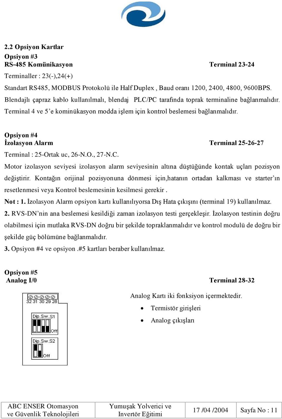 Opsiyon #4 Ýzolasyon Alarm Terminal 25-26-27 Terminal : 25-Ortak uc, 26-N.O., 27-N.C. Motor izolasyon seviyesi izolasyon alarm seviyesinin altýna düºtüðünde kontak uçlarý pozisyon deðiºtirir.