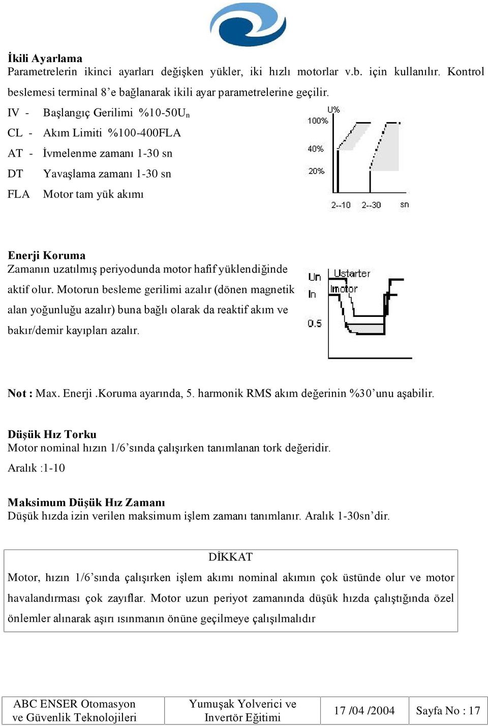 hafif yüklendiðinde aktif olur. Motorun besleme gerilimi azalýr (dönen magnetik alan yoðunluðu azalýr) buna baðlý olarak da reaktif akým ve bakýr/demir kayýplarý azalýr. Not : Max. Enerji.