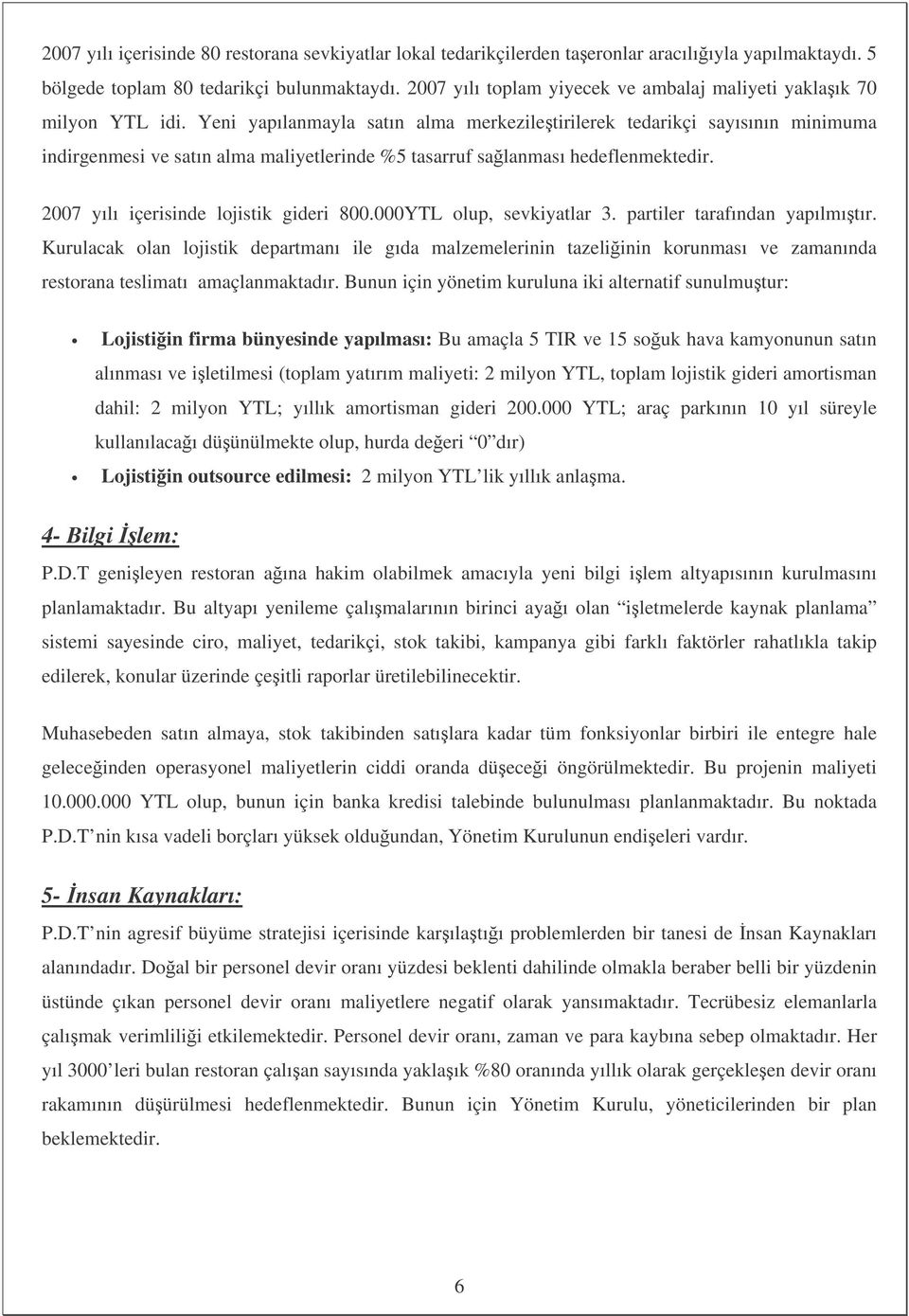 Yeni yapılanmayla satın alma merkeziletirilerek tedarikçi sayısının minimuma indirgenmesi ve satın alma maliyetlerinde %5 tasarruf salanması hedeflenmektedir. 2007 yılı içerisinde lojistik gideri 800.