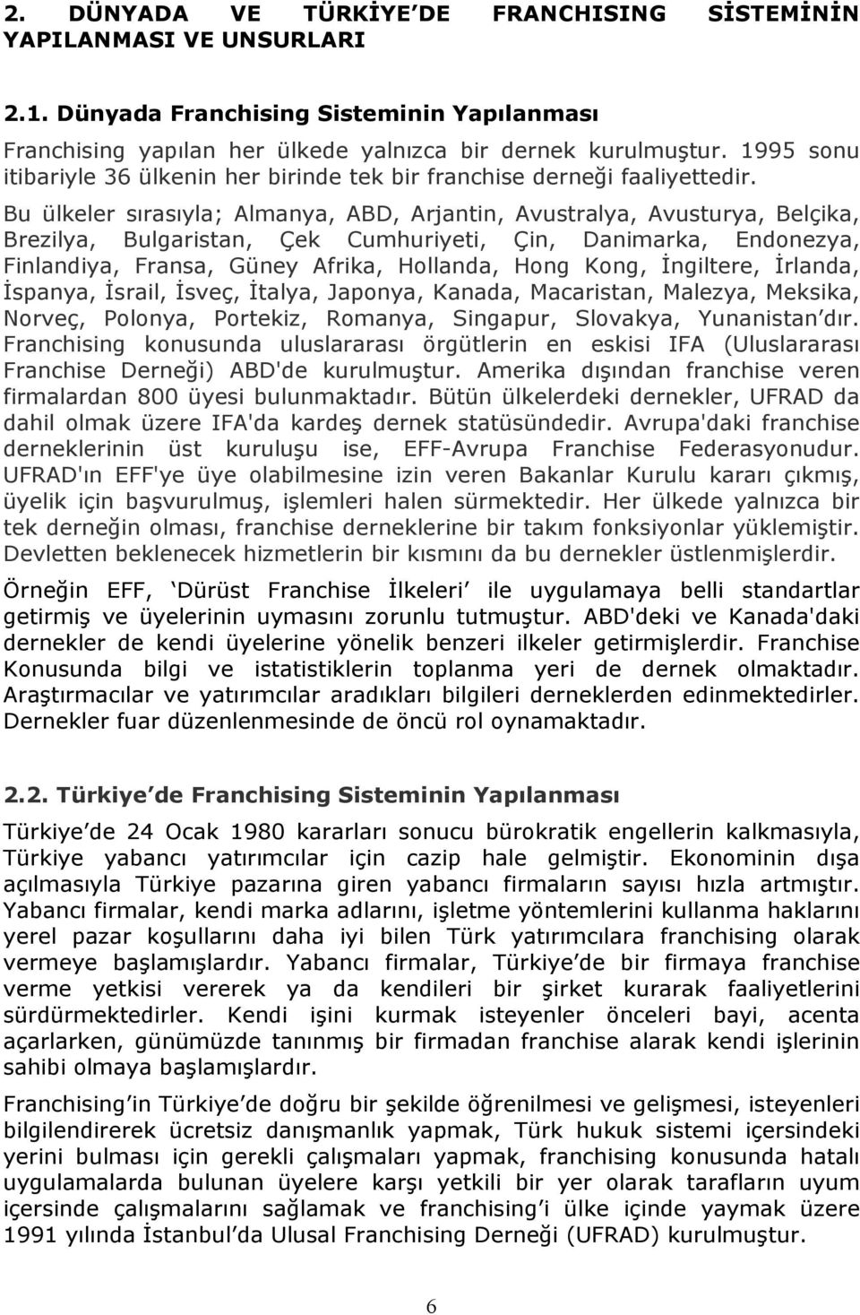 Bu ülkeler sırasıyla; Almanya, ABD, Arjantin, Avustralya, Avusturya, Belçika, Brezilya, Bulgaristan, Çek Cumhuriyeti, Çin, Danimarka, Endonezya, Finlandiya, Fransa, Güney Afrika, Hollanda, Hong Kong,