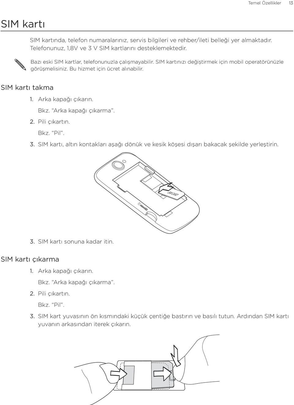 Bkz. Arka kapağı çıkarma. Pili çıkartın. Bkz. Pil. SIM kartı, altın kontakları aşağı dönük ve kesik köşesi dışarı bakacak şekilde yerleştirin. SIM CARD SIM kartı sonuna kadar itin.