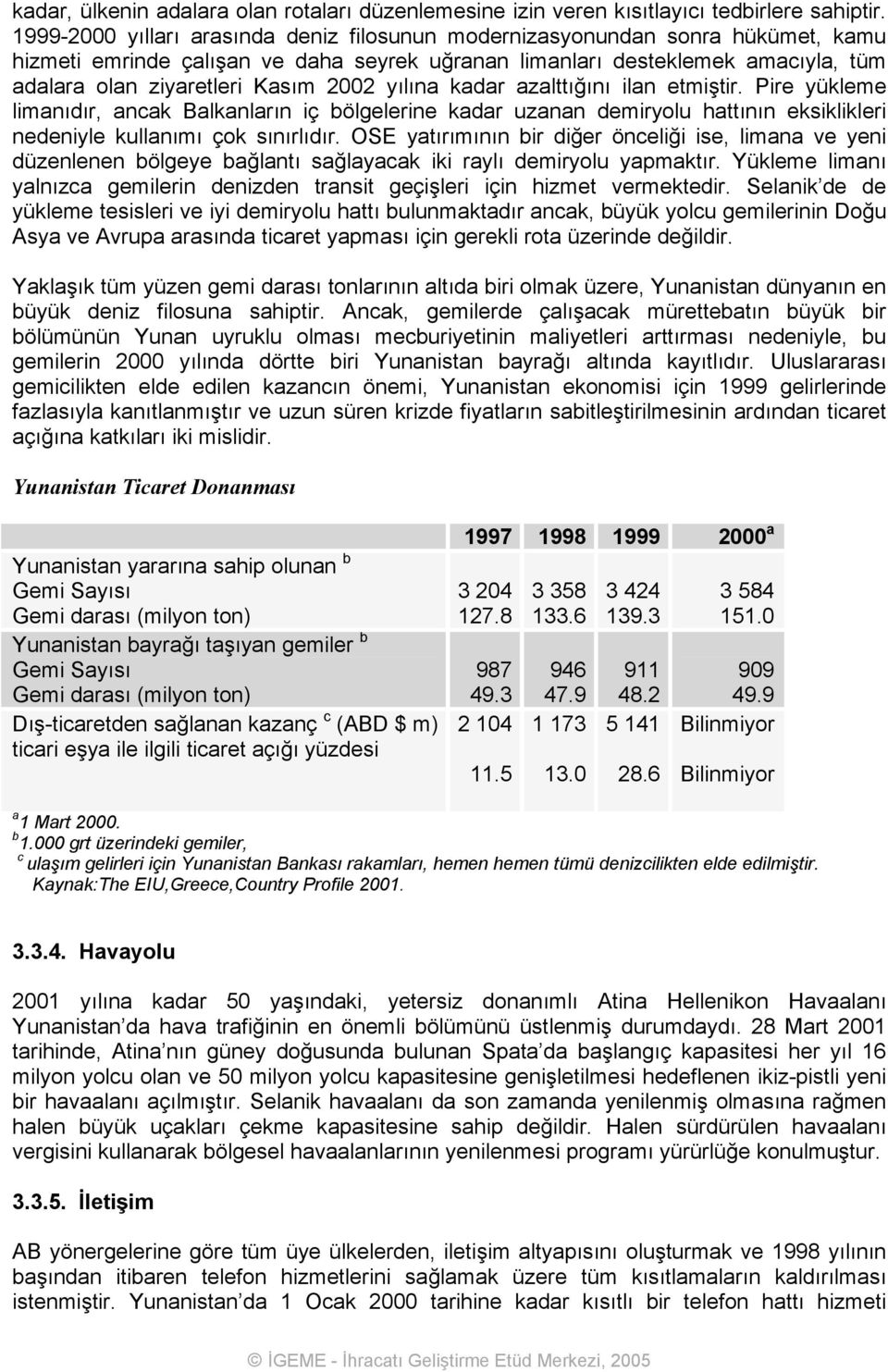 2002 yılına kadar azalttığını ilan etmiştir. Pire yükleme limanıdır, ancak Balkanların iç bölgelerine kadar uzanan demiryolu hattının eksiklikleri nedeniyle kullanımı çok sınırlıdır.