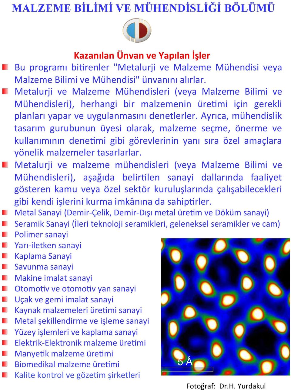 Ayrıca, mühendislik tasarım gurubunun üyesi olarak, malzeme seçme, önerme ve kullanımının denenmi gibi görevlerinin yanı sıra özel amaçlara yönelik malzemeler tasarlarlar.