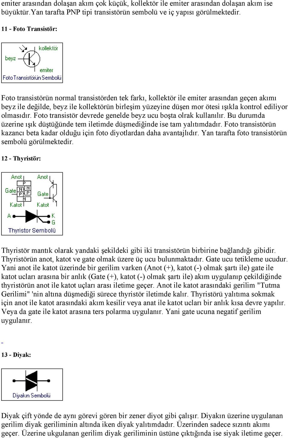 kontrol ediliyor olmasıdır. Foto transistör devrede genelde beyz ucu boşta olrak kullanılır. Bu durumda üzerine ışık düştüğünde tem iletimde düşmediğinde ise tam yalıtımdadır.