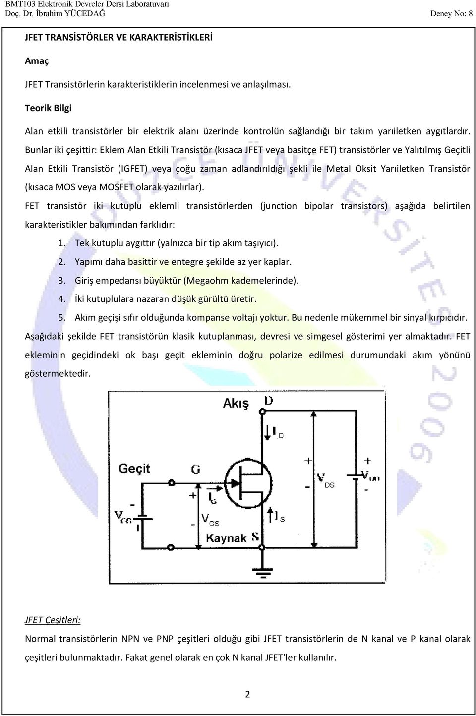 Bunlar iki çeşittir: Eklem Alan Etkili Transistör (kısaca JFET veya basitçe FET) transistörler ve Yalıtılmış Geçitli Alan Etkili Transistör (IGFET) veya çoğu zaman adlandırıldığı şekli ile Metal