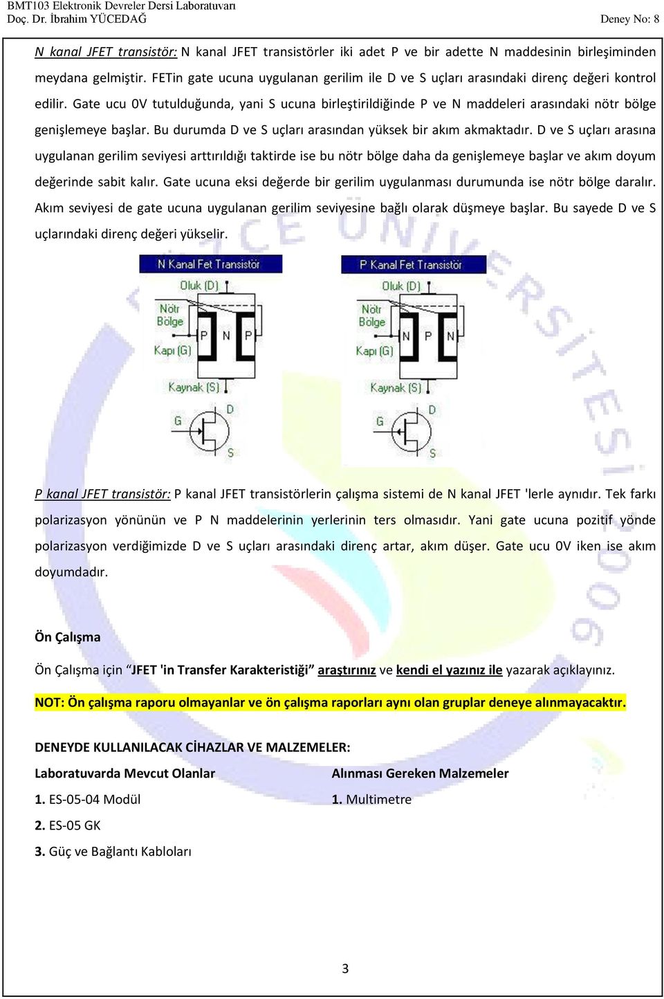 Gate ucu 0V tutulduğunda, yani S ucuna birleştirildiğinde P ve N maddeleri arasındaki nötr bölge genişlemeye başlar. Bu durumda D ve S uçları arasından yüksek bir akım akmaktadır.