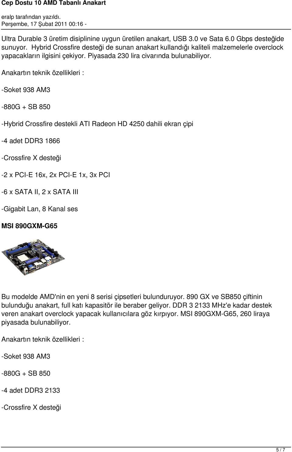 -880G + SB 850 -Hybrid Crossfire destekli ATI Radeon HD 4250 dahili ekran çipi -4 adet DDR3 1866-2 x PCI-E 16x, 2x PCI-E 1x, 3x PCI -6 x SATA II, 2 x SATA III MSI 890GXM-G65 Bu modelde