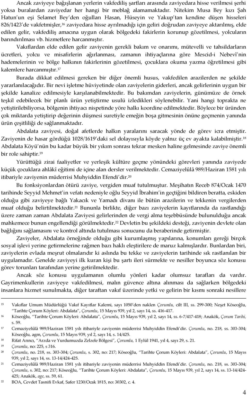 zaviyeye aktarılmış, elde edilen gelir, vakfediliş amacına uygun olarak bölgedeki fakirlerin korunup gözetilmesi, yolcuların barındırılması vb. hizmetlere harcanmıştır.