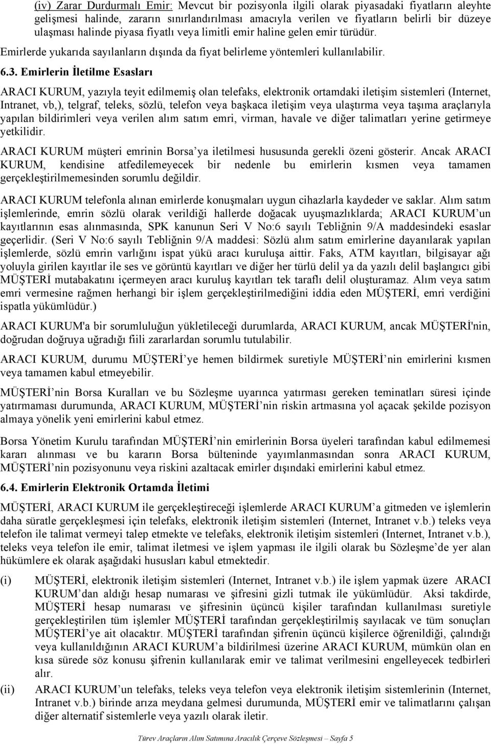 Emirlerin İletilme Esasları ARACI KURUM, yazıyla teyit edilmemiş olan telefaks, elektronik ortamdaki iletişim sistemleri (Internet, Intranet, vb,), telgraf, teleks, sözlü, telefon veya başkaca