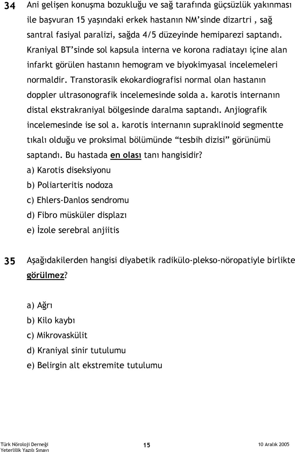 Transtorasik ekokardiografisi normal olan hastanın doppler ultrasonografik incelemesinde solda a. karotis internanın distal ekstrakraniyal bölgesinde daralma saptandı.