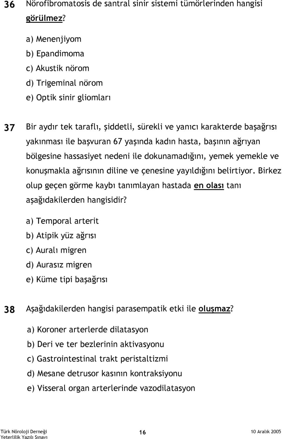 kadın hasta, başının ağrıyan bölgesine hassasiyet nedeni ile dokunamadığını, yemek yemekle ve konuşmakla ağrısının diline ve çenesine yayıldığını belirtiyor.