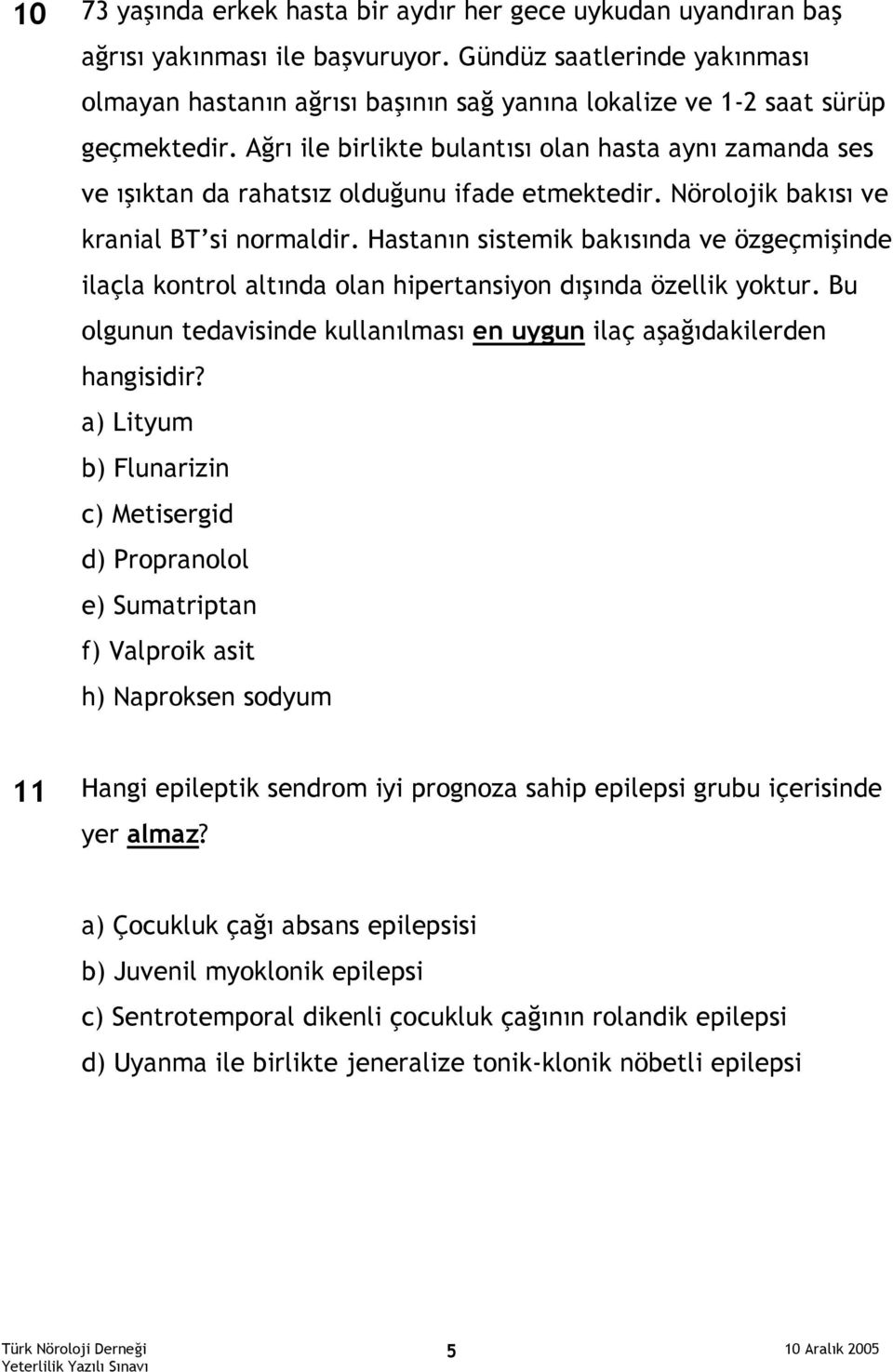 Ağrı ile birlikte bulantısı olan hasta aynı zamanda ses ve ışıktan da rahatsız olduğunu ifade etmektedir. Nörolojik bakısı ve kranial BT si normaldir.