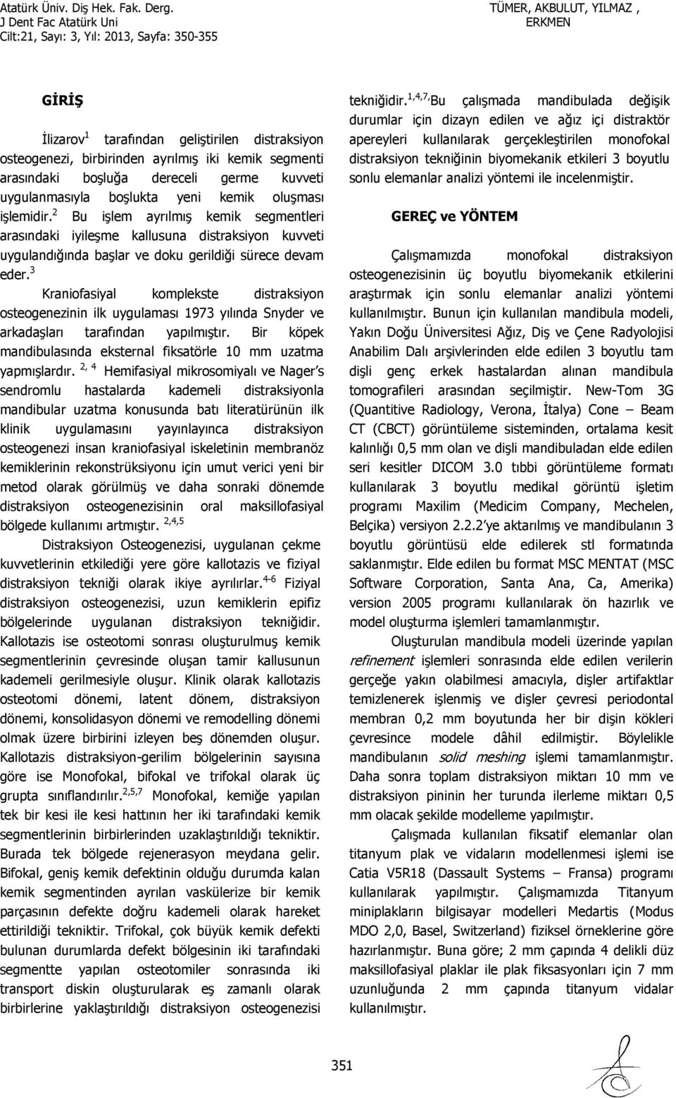 3 Kraniofasiyal komplekste distraksiyon osteogenezinin ilk uygulaması 1973 yılında Snyder ve arkadaşları tarafından yapılmıştır.