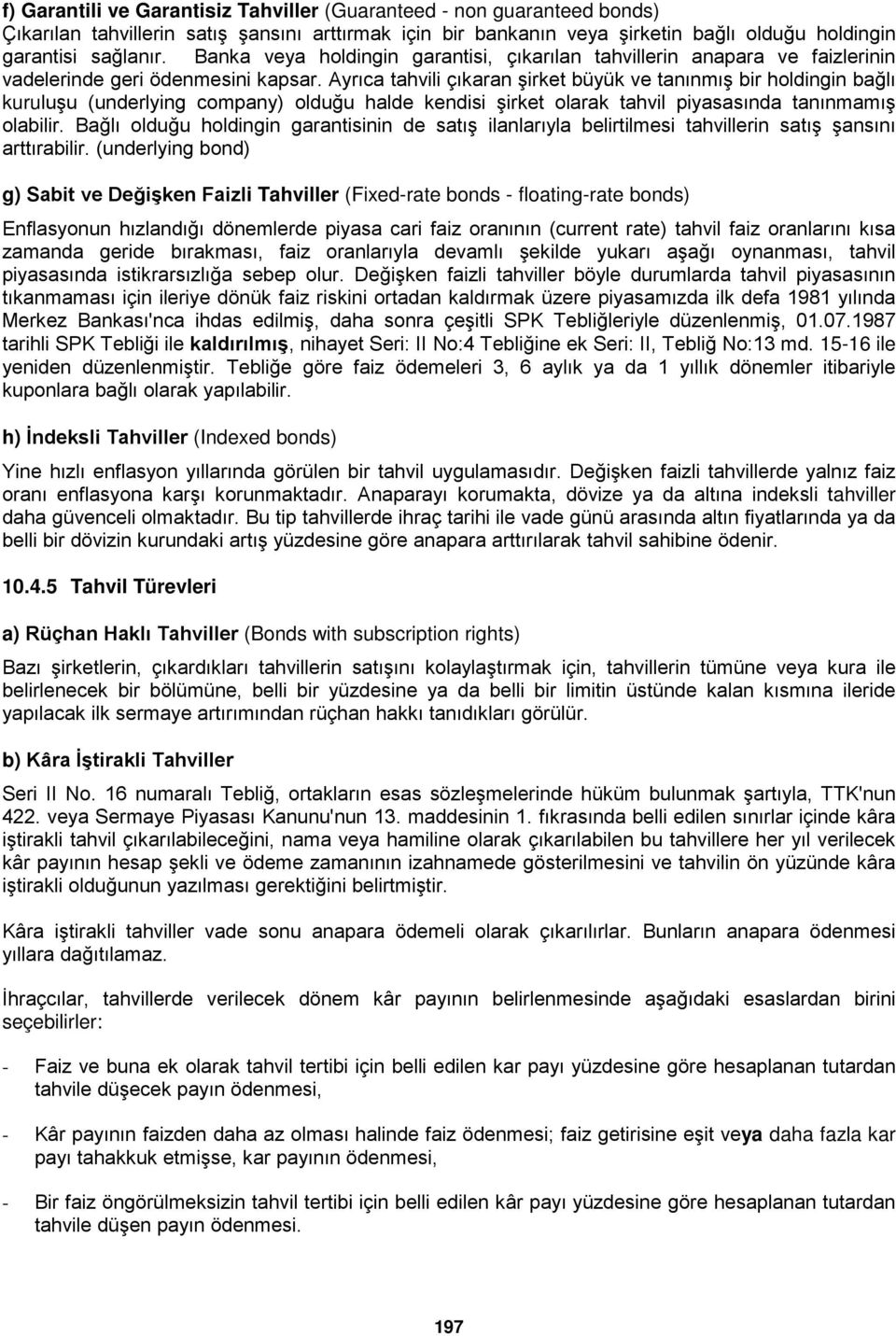 Ayrıca tahvili çıkaran şirket büyük ve tanınmış bir holdingin bağlı kuruluşu (underlying company) olduğu halde kendisi şirket olarak tahvil piyasasında tanınmamış olabilir.