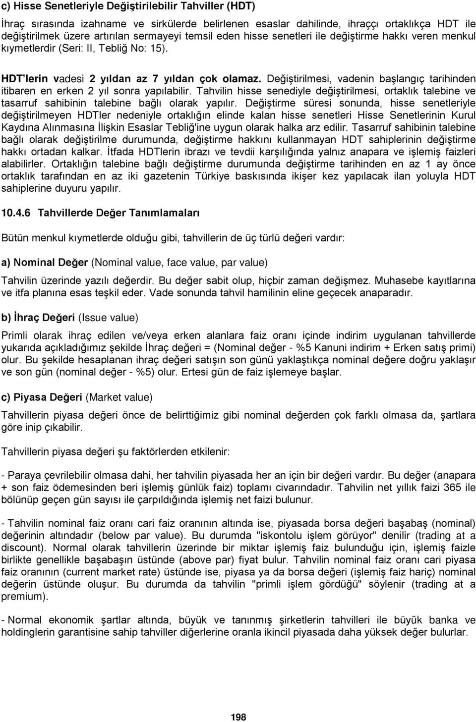 Değiştirilmesi, vadenin başlangıç tarihinden itibaren en erken 2 yıl sonra yapılabilir. Tahvilin hisse senediyle değiştirilmesi, ortaklık talebine ve tasarruf sahibinin talebine bağlı olarak yapılır.