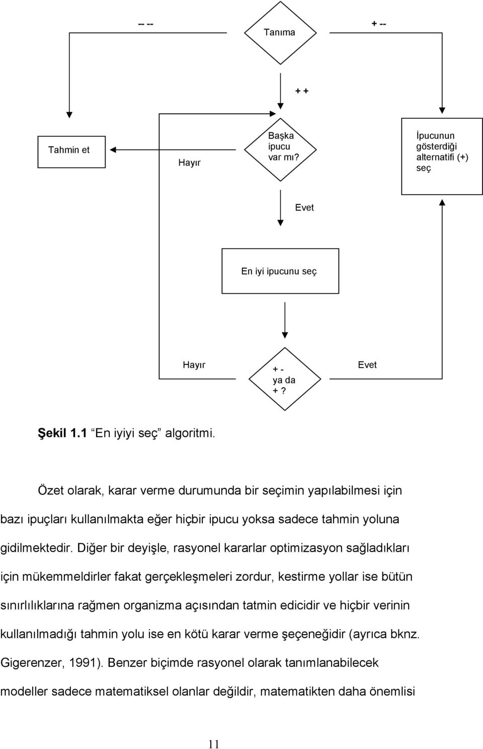 Diğer bir deyişle, rasyonel kararlar optimizasyon sağladıkları için mükemmeldirler fakat gerçekleşmeleri zordur, kestirme yollar ise bütün sınırlılıklarına rağmen organizma açısından tatmin