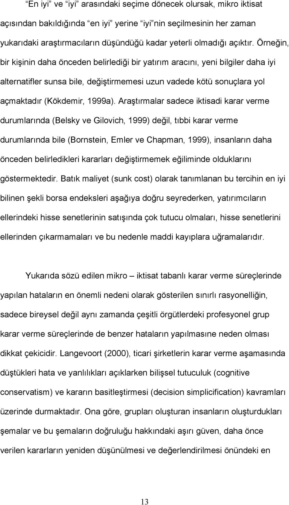 Araştırmalar sadece iktisadi karar verme durumlarında (Belsky ve Gilovich, 1999) değil, tıbbi karar verme durumlarında bile (Bornstein, Emler ve Chapman, 1999), insanların daha önceden belirledikleri