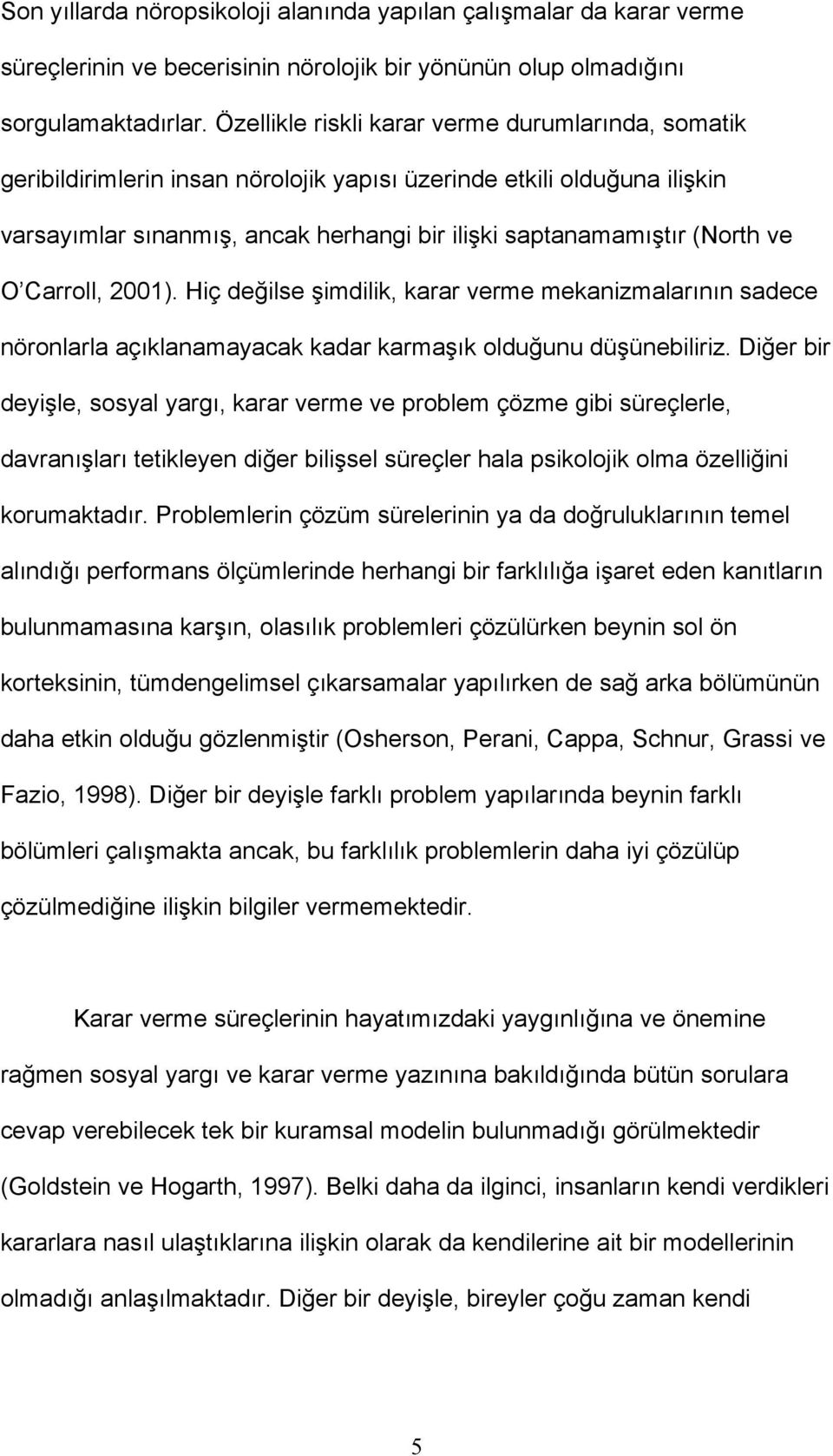 O Carroll, 2001). Hiç değilse şimdilik, karar verme mekanizmalarının sadece nöronlarla açıklanamayacak kadar karmaşık olduğunu düşünebiliriz.