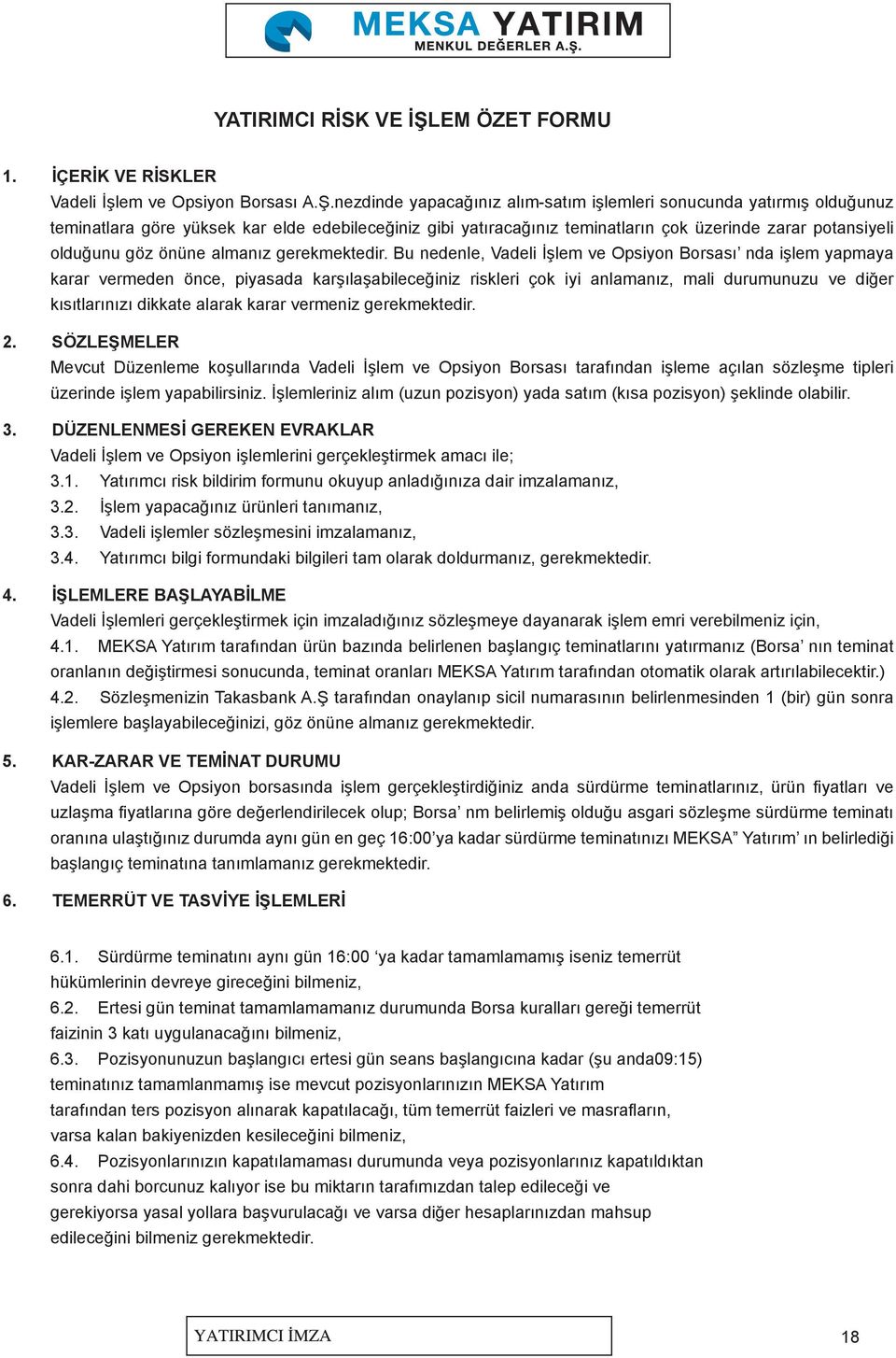 nezdinde yapacağınız alım-satım işlemleri sonucunda yatırmış olduğunuz teminatlara göre yüksek kar elde edebileceğiniz gibi yatıracağınız teminatların çok üzerinde zarar potansiyeli olduğunu göz