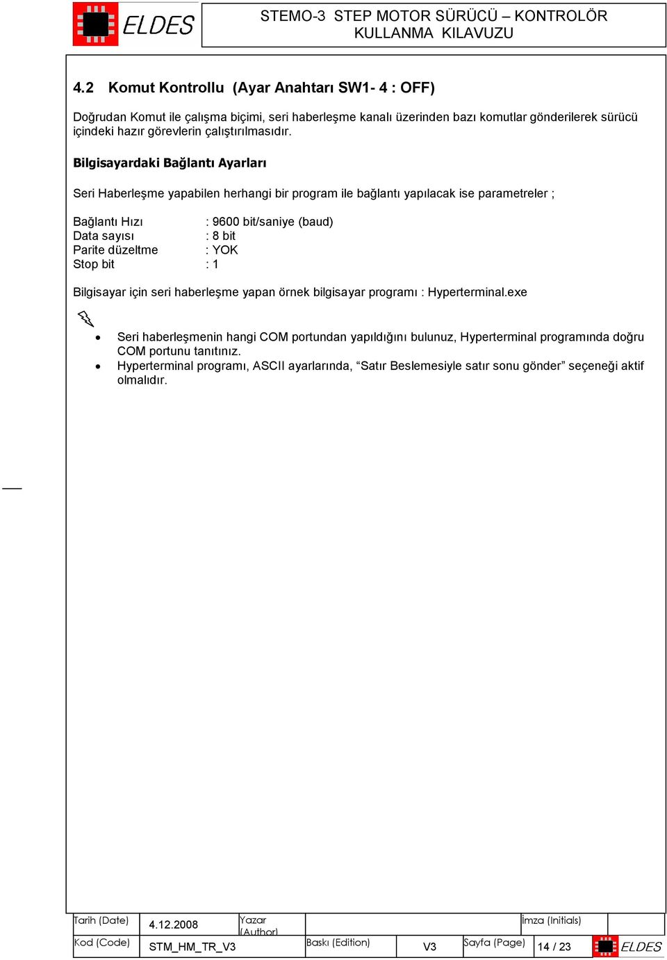 Bilgisayardaki Bağlantı Ayarları Seri Haberleşme yapabilen herhangi bir program ile bağlantı yapılacak ise parametreler ; Bağlantı Hızı : 9600 bit/saniye (baud) Data sayısı : 8 bit Parite